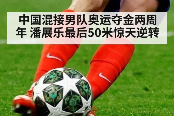 中国混接男队奥运夺金两周年 潘展乐最后50米惊天逆转
