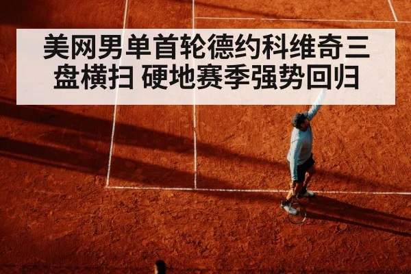美网男单首轮德约科维奇三盘横扫 硬地赛季强势回归