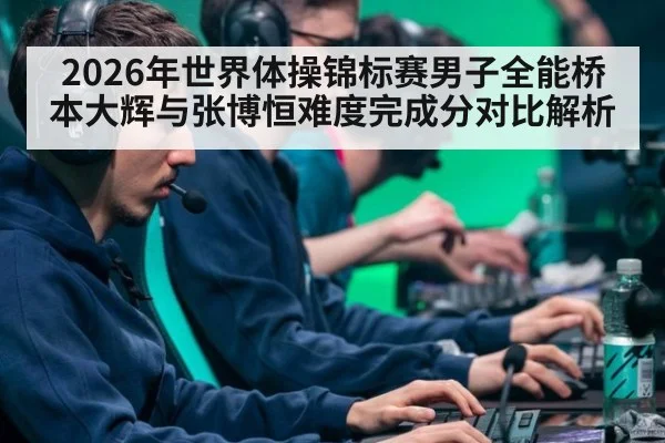2026年世界体操锦标赛男子全能桥本大辉与张博恒难度完成分对比解析