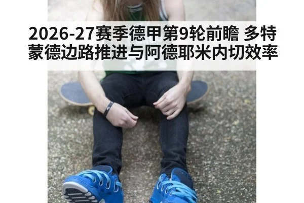 2026-27赛季德甲第9轮前瞻 多特蒙德边路推进与阿德耶米内切效率