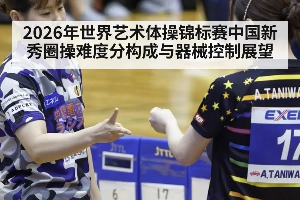 2026年世界艺术体操锦标赛中国新秀圈操难度分构成与器械控制展望